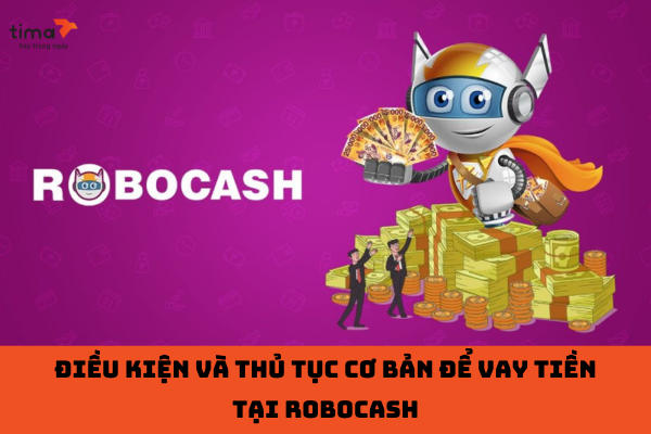 Điều kiện và thủ tục cơ bản để vay tiền tại Robocash